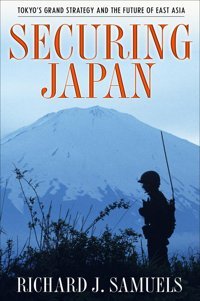Securing Japantokyo'S Grand Strategy And The Future Of East Asia (Cornell Studies In Security Affairs)Version 2 Samuels, Richard J. Cornell University Press