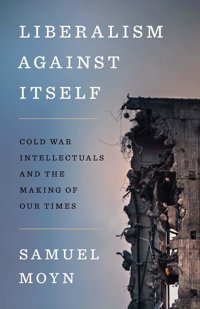 Liberalism Against Itselfcold War Intellectuals And The Making Of Our Times Moyn, Samuel Yale University Press