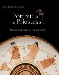Portrait Of A Priestesswomen And Ritual In Ancient Greece Joan-Breton-Connelly Princeton University Press