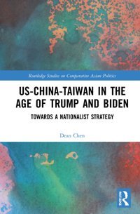 Us-China-Taiwan In The Age Of Trump And Bidentowards A Nationalist Strategy ( Studies On Comparative Asian Politics) Chen, Dean P. Routledge