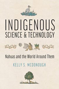 Indigenous Science And Technologynahuas And The World Around Them Mcdonough, Kelly S. University Of Arizona Press