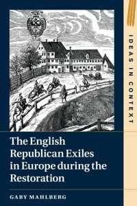 The English Republican Exiles In Europe During The Restoration (Ideas In Context) Mahlberg, Gaby Cambridge University Press, Uk