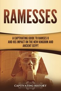Ramessesa Captivating Guide To Ramses Iı And His Impact On The New Kingdom And Ancient Egypt (Ancient Egyptian History) History, Captivating Captivating History