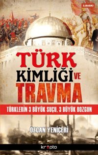 Türk Kimliği Ve TravmatürklerIn 3 Büyük Suçu, 3 Büyük Bozgun Özcan Yeniçeri Kripto Basım Yayın
