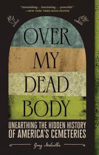 Over My Dead Bodyunearthing The Hidden History Of America'S Cemeteries Melville, Greg Abrams Press