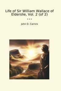 Life Of Sir William Wallace Of Elderslie, Vol. 2 (Of 2) (Classic Books) John D. Carrick Lettel Books