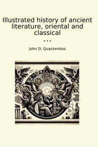 Illustrated History Of Ancient Literature, Oriental And Classical (Classic Books) John D. Quackenbos Lettel Books