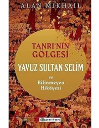 Tanrının Gölgesi Yavuz Sultan Selim Ve Bilinmeyen Hikayesi Alan Mikhail Epsilon Yayınevi