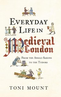 Everyday Life In Medieval Londonfrom The Anglo-Saxons To The Tudors Toni Mount Amberley Publishing