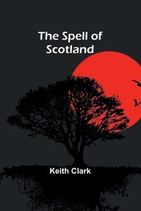 The Spell Of Scotland Clark, Keith Alpha Editions