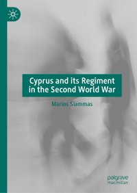 Cyprus And İts Regiment In The Second World War Siammas, Marios Palgrave Macmillan