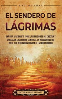 El Sendero De Lgrimasuna Gua Apasionante Sobre La ExpulsIn De Los Choctaw Y Chickasaw, Las Guerras Seminolas, La DisolucIn De Los Creek Y La ReubicacIn Forzosa De La Tribu Cheroqui Wellman, Billy Billy Wellman