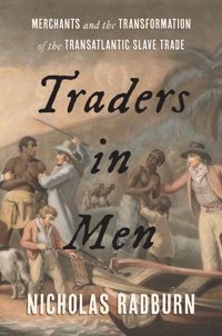 Traders In Menmerchants And The Transformation Of The Transatlantic Slave Trade Nicholas Radburn Yale University Press