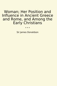 Woman; Her Position And Influence In Ancient Greece And Rome, And Among The Early Christians (Classic Books) Sir James Donaldson Lettel Books