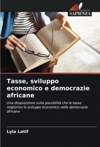 Tasse, Sviluppo Economico E Democrazie Africaneuna Disquisizione Sulla Possibilit Che Le Tasse Migliorino Lo Sviluppo Economico Nelle Democrazie Africane Latif, Lyla Edizioni Sapienza