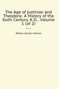 The Age Of Justinian And Theodoraa History Of The Sixth Century A.D., Volume 1 (Of 2) (Classic Books) William Gordon Holmes Lettel Books