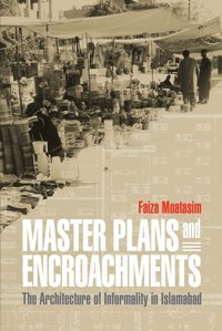 Master Plans And Encroachmentsthe Architecture Of Informality In Islamabad (The City In The Twenty-First Century) Moatasim, Faiza University Of Pennsylvania Press