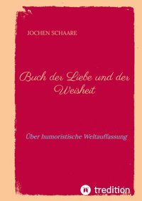 Buch Der Liebe Und Der Weisheitüber Humoristische Weltauffassung Schaare, Jochen Tredition