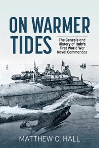 On Warmer Tidesthe Genesis And History Of Italy'S First World War Naval Commandos Hall, Matthew C. Helion & Company