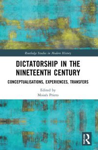 Dictatorship In The Nineteenth Centuryconceptualisations, Experiences, Transfers ( Studies In Modern History) Routledge