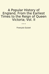 A Popular History Of England, From The Earliest Times To The Reign Of Queen Victoria; Vol. Iı (Classic Books) François Guizot Lettel Books