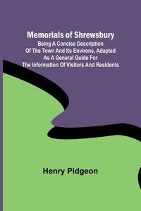 Memorials Of Shrewsbury; Being A Concise Description Of The Town And İts Environs, Adapted As A General Guide For The İnformation Of Visitors And Residents Pidgeon, Henry Alpha Editions