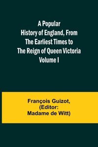 A Popular History Of England, From The Earliest Times To The Reign Of Queen Victoria; Volume I Guizot, François Alpha Editions