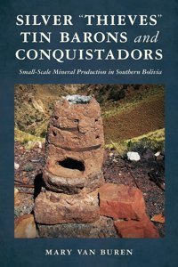 Silver Thieves, TIn Barons, And Conquistadorssmall-Scale Mineral Production In Southern Bolivia Buren, Mary Van University Of Arizona Press