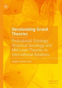 Decolonizing Grand Theoriespostcolonial Ontology, Historical Sociology And Mid-Level Theories In International Relations Kumar H.M., Sanjeev Palgrave Macmillan