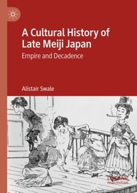 A Cultural History Of Late Meiji Japanempire And Decadence Swale, Alistair Palgrave Macmillan