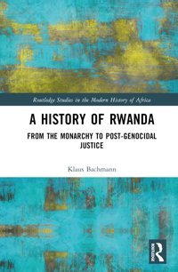 A History Of Rwandafrom The Monarchy To Post-Genocidal Justice ( Studies In The Modern History Of Africa) Bachmann, Klaus Routledge