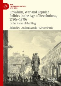 Royalism, War And Popular Politics In The Age Of Revolutions, 1780S-1870SIn The Name Of The King (War, Culture And Society, 17501850) Palgrave Macmillan