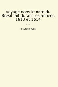 Voyage Dans Le Nord Du Brsil Fait Durant Les Annes 1613 Et 1614 (Classic Books) D'Evreux Yves Lettel Books