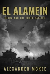 El Alameinultra And The Three Battles (Alexander Mckee Presentskey Engagements In World War Iı) Mckee, Alexander Sapere Books