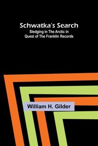 Schwatka'S Searchsledging In The Arctic In Quest Of The FranklIn Records Gilder, William H Alpha Editions