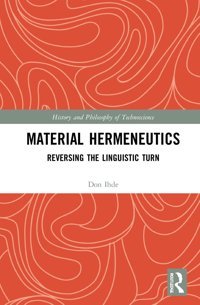 Material Hermeneuticsreversing The Linguistic Turn (History And Philosophy Of Technoscience) Ihde, Don Routledge