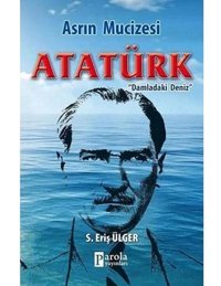 Asrın Mucizesi Atatürkdamladaki Deniz S.Eriş Ülger Parola Yayınları
