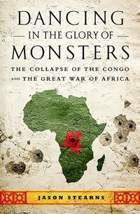 Dancing In The Glory Of Monstersthe Collapse Of The Congo And The Great War Of Africa Stearns, Jason Publicaffairs