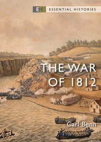 The War Of 1812 (Essential Histories) Benn, Carl Osprey Publishing