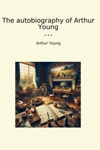 The Autobiography Of (Classic Books) Arthur Young Lettel Books