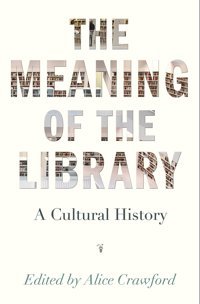 The Meaning Of The Librarya Cultural History Crawford, Alice Princeton University Press