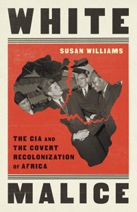 White Malicethe Cıa And The Covert Recolonization Of Africa Williams, Susan Publicaffairs