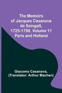 The Memoirs Of Jacques Casanova De Seingalt, 1725-1798. Volume 11Paris And Holland Casanova, Giacomo Alpha Editions