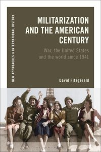 Militarization And The American Centurywar, The United States And The World Since 1941 (New Approaches To International History) Fitz-Gerald, David Bloomsbury Academic