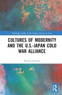 Cultures Of Modernity And The U.S.-Japan Cold War Alliance Kimura, Masami Routledge