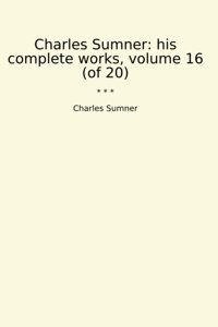 His Complete Works, Volume 16 (Of 20) (Classic Books) Charles Sumner Lettel Books
