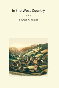 In The West Country (Classic Books) Francis A. Knight Lettel Books