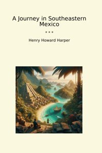 A Journey In Southeastern Mexico (Classic Books) Henry Howard Harper Lettel Books