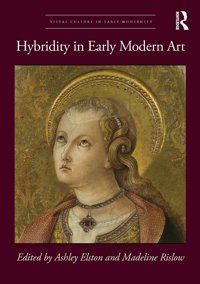 Hybridity In Early Modern Art (Visual Culture In Early Modernity) Routledge