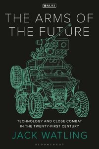 The Arms Of The Futuretechnology And Close Combat In The 21St Centurytechnology And Close Combat In The Twenty-First Century (New Perspectives On Defence And Security) Jack Watling Bloomsbury Academic